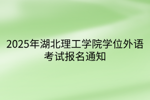 2025年湖北理工學(xué)院學(xué)位外語(yǔ)考試報(bào)名通知