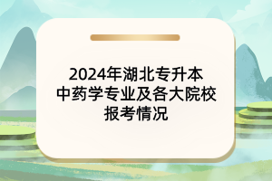 2024年湖北專升本中藥學專業(yè)及院校報考情況