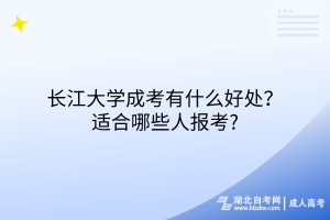 長江大學(xué)成考有什么好處？適合哪些人報考?