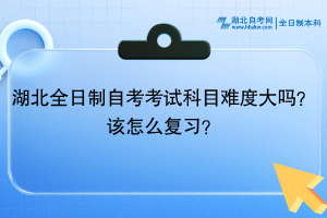 湖北全日制自考考試科目難度大嗎？該怎么復(fù)習(xí)？