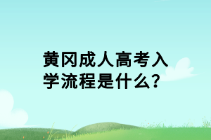 黃岡成人高考入學(xué)流程是什么？