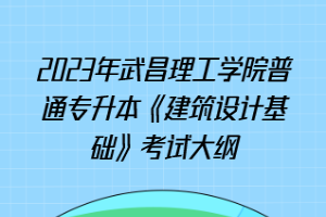 2023年武昌理工學(xué)院普通專升本《建筑設(shè)計基礎(chǔ)》考試大綱