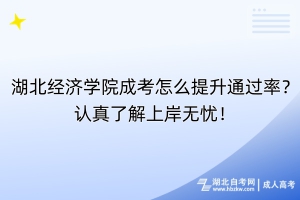 湖北經濟學院成考怎么提升通過率？認真了解上岸無憂！