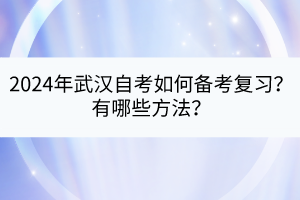 2024年武漢自考如何備考復(fù)習(xí)？有哪些方法？