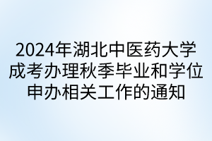 2024年湖北中醫(yī)藥大學成考辦理秋季畢業(yè)和學位申辦相關(guān)工作的通知