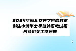 2024年湖北文理學院成教本科生申請學士學位外語考試報名及相關(guān)工作通知