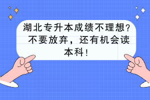 湖北專升本成績不理想？不要放棄，還有機會讀本科！