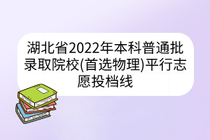 湖北省2022年本科普通批錄取院校(首選物理)平行志愿投檔線