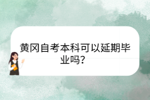 黃岡自考本科可以延期畢業(yè)嗎？