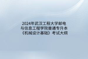 2024年武漢工程大學郵電與信息工程學院普通專升本《機械設計基礎》考試大綱