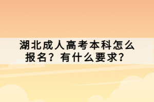 湖北成人高考本科怎么報名？有什么要求？