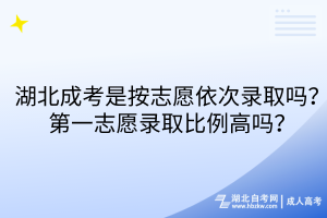 湖北成考是按志愿依次錄取嗎？第一志愿錄取比例高嗎？