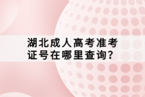 湖北成人高考準(zhǔn)考證號在哪里查詢？