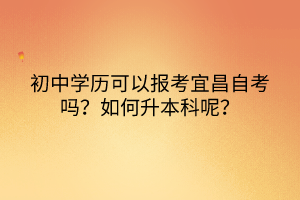 初中學(xué)歷可以報(bào)考宜昌自考嗎？如何升本科呢？