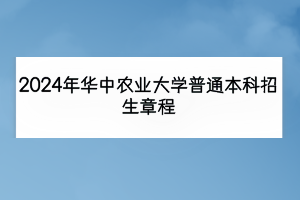 2024年華中農(nóng)業(yè)大學(xué)普通本科招生章程