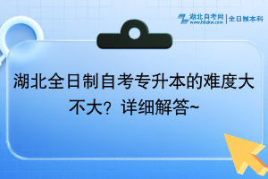 湖北全日制自考專升本的難度大不大？詳細(xì)解答~