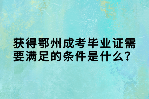 獲得鄂州成考畢業(yè)證需要滿足的條件是什么？