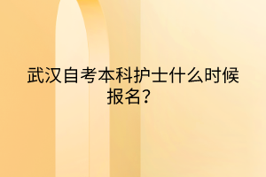 武漢自考本科護士什么時候報名？