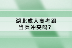 湖北成人高考跟當(dāng)兵沖突嗎？