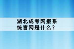 湖北成考網(wǎng)報(bào)系統(tǒng)官網(wǎng)是什么？