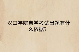 漢口學院自學考試出題有什么依據(jù)？