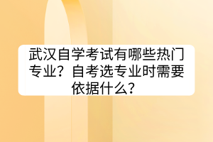 武漢自學(xué)考試?有哪些熱門專業(yè)？自考選專業(yè)時(shí)需要依據(jù)什么？