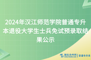 2024年漢江師范學(xué)院普通專升本退役大學(xué)生士兵免試預(yù)錄取結(jié)果公示