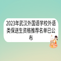 2023年武漢外國(guó)語(yǔ)學(xué)校外語(yǔ)類保送生資格推薦名單已公布