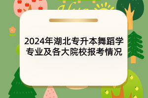 2024年湖北專升本舞蹈學(xué)專業(yè)及各大院校報考情況