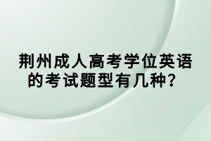 荊州成人高考學(xué)位英語(yǔ)的考試題型有幾種？