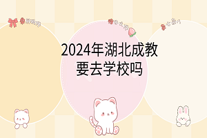 2024年湖北成教要去學(xué)校嗎