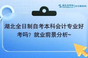 湖北全日制自考本科會計(jì)專業(yè)好考嗎？就業(yè)前景分析~