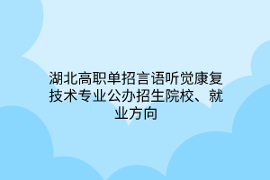 湖北高職單招言語(yǔ)聽(tīng)覺(jué)康復(fù)技術(shù)專業(yè)公辦招生院校、就業(yè)方向