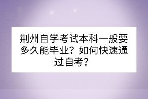 荊州自學(xué)考試本科一般要多久能畢業(yè)？如何快速通過自考？