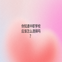 你知道中職學(xué)校應(yīng)該怎么選擇嗎？
