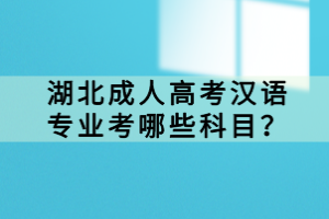 湖北成人高考漢語(yǔ)專業(yè)考哪些科目？