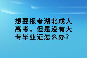 想要報(bào)考湖北成人高考，但是沒有大專畢業(yè)證怎么辦？