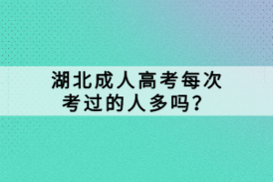 湖北成人高考每次考過的人多嗎？