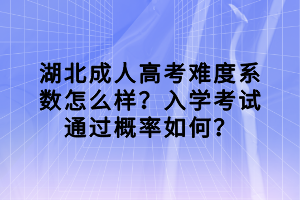 湖北成人高考難度系數(shù)怎么樣？入學(xué)考試通過概率如何？