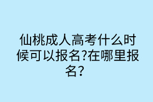 仙桃成人高考什么時候可以報名?在哪里報名？