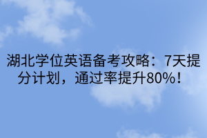 湖北學(xué)位英語備考攻略：7天提分計(jì)劃，通過率提升80%！