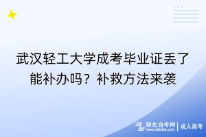 武漢輕工大學成考畢業(yè)證丟了能補辦嗎？補救方法來襲