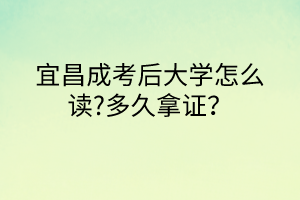 宜昌成考后大學(xué)怎么讀?多久拿證？