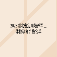 2023湖北省定向培養(yǎng)軍士體檢政考合格名單