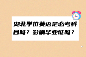 湖北學(xué)位英語是必考科目嗎？影響畢業(yè)證嗎？