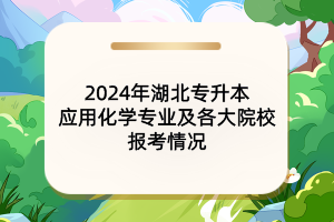 2024年湖北專升本應(yīng)用化學(xué)專業(yè)及各大院校報(bào)考情況