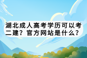 湖北成人高考學(xué)歷可以考二建？官方網(wǎng)站是什么？