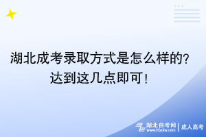 湖北成考錄取方式是怎么樣的？達(dá)到這幾點(diǎn)即可！