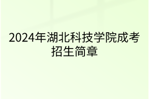 2024年湖北科技學(xué)院成考招生簡章