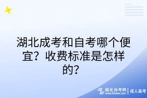 湖北成考和自考哪個便宜？收費標準是怎樣的？